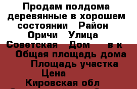 Продам полдома деревянные в хорошем состоянии › Район ­ Оричи › Улица ­ Советская › Дом ­ 55в к 2 › Общая площадь дома ­ 47 › Площадь участка ­ 70 › Цена ­ 700 000 - Кировская обл., Оричевский р-н, Оричи пгт Недвижимость » Дома, коттеджи, дачи продажа   . Кировская обл.